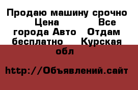 Продаю машину срочно!!! › Цена ­ 5 000 - Все города Авто » Отдам бесплатно   . Курская обл.
